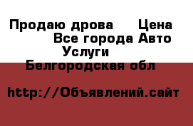 Продаю дрова.  › Цена ­ 6 000 - Все города Авто » Услуги   . Белгородская обл.